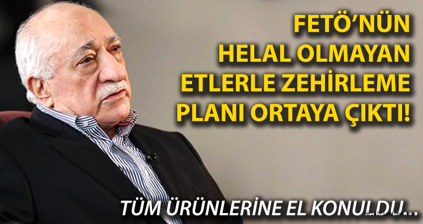 FETÖ'nün helal olmayan etlerle zehirleme planı