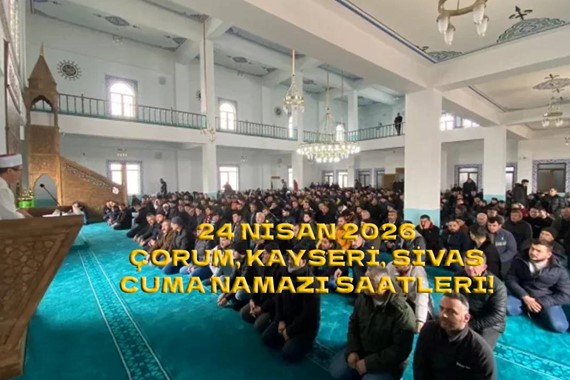 Çorum'da Cuma Namazı Kaçta Okunuyor? Kayseri, Sivas Cuma Namazı Saatleri 24 Nisan 2026!