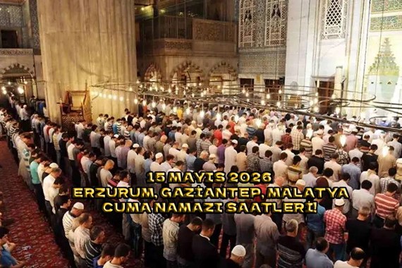 Erzurum'da Cuma Namazı Kaçta Okunuyor? Gaziantep, Malatya Cuma Namazı Saatleri 15 Mayıs 2026!