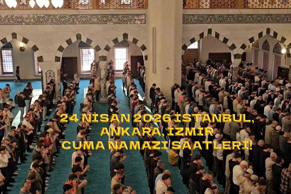 İstanbul'da Cuma Namazı Kaçta Okunuyor? Ankara, İzmir Cuma Namazı Saatleri 24 Nisan 2026!