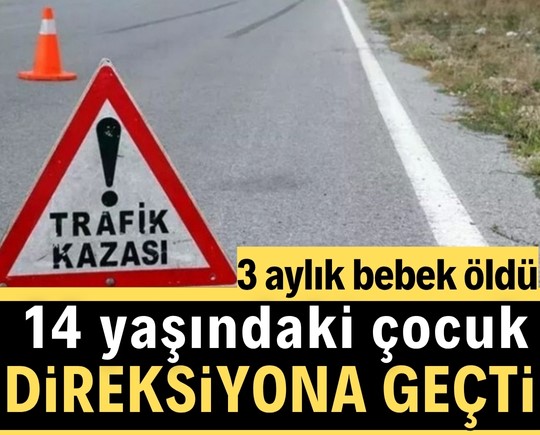 14 yaşındaki çocuk direksiyona geçti: 3 aylık bebek öldü