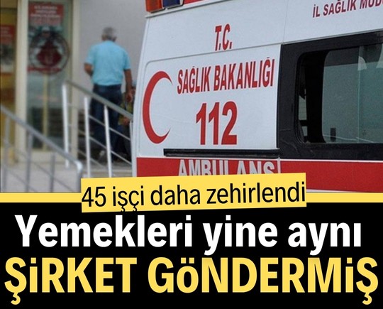 45 işçi daha zehirlendi: Yemekler aynı şirketten gelmiş