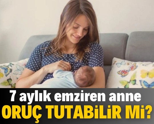 7 aylık emziren anne oruç tutabilir mi?