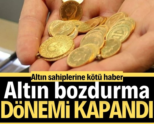 Altın sahiplerine kötü haber: Altın bozdurma dönemi kapandı