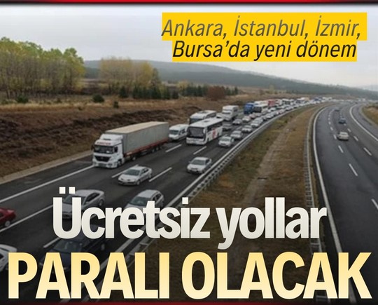 Ankara, İstanbul, İzmir, Bursa’da yeni dönem: Ücretsiz yollar paralı olacak