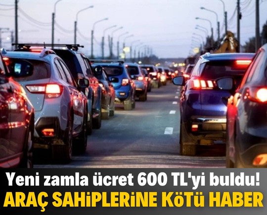 Araç sahiplerine kötü haber! Yeni zamla ücret 600 TL'yi buldu!