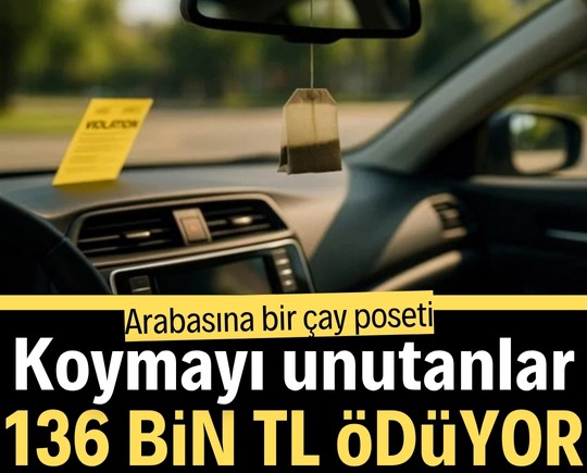 Aracına bir çay poşeti koymayı unutanlar 136 bin TL ödüyor