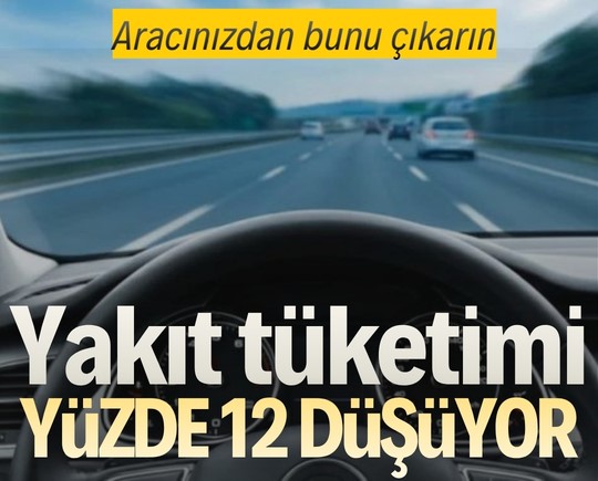Aracınızdan bunu çıkarın: Yakıt tüketimi yüzde 12 düşüyor