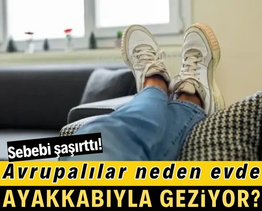 Avrupalılar neden evde ayakkabıyla geziyor? Sebebi şaşırttı!