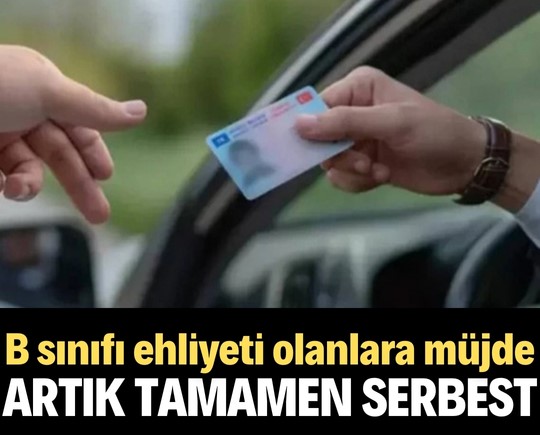 B sınıfı ehliyeti olanlara müjde! Artık tamamen serbest