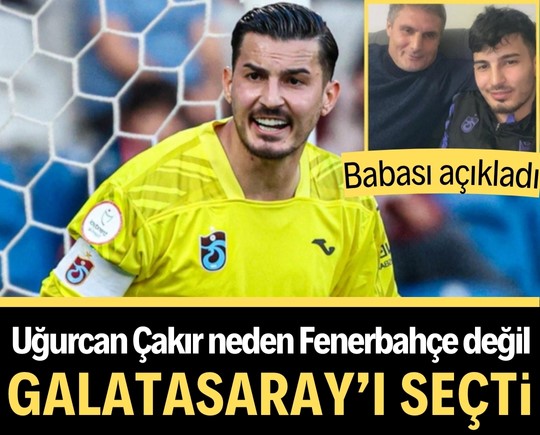 Babası açıkladı: Uğurcan Çakır neden Fenerbahçe değil Galatasaray’ı seçti