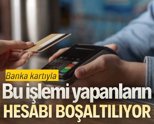 Banka kartıyla bu işlemi yapanların hesabı boşaltılıyor