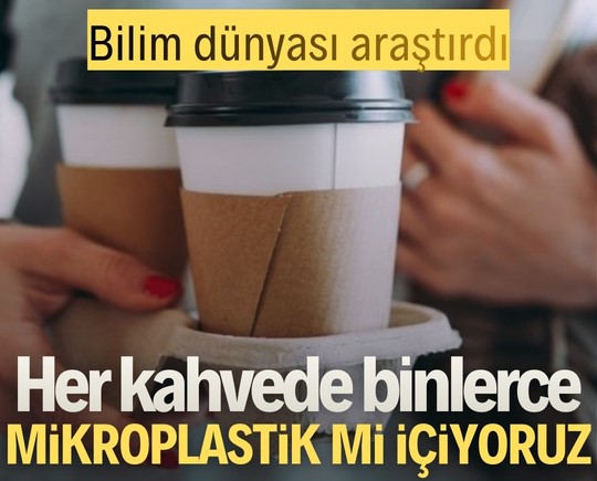 Bilim dünyası araştırdı! Her kahvede binlerce mikroplastik mi içiyoruz?