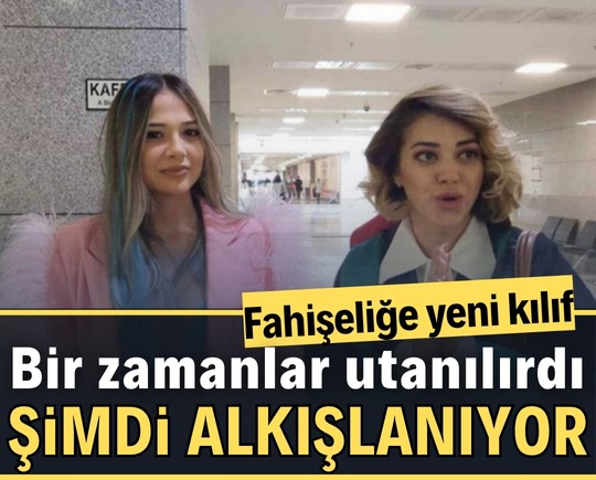 Bir zamanlar utanılırdı, şimdi alkışlanıyor! Fahişeliğe yeni kılıf
