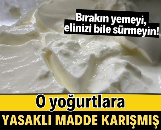 Bırakın yemeyi, elinizi bile sürmeyin! O yoğurtlara yasaklı madde karışmış