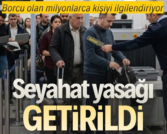 Borcu olan milyonlarca kişiyi ilgilendiriyor: Seyahat yasağı getirildi