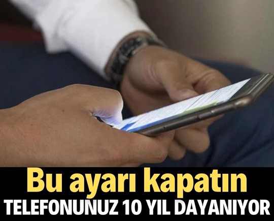 Bu ayarı kapatın, telefonunuz 10 yıl dayanıyor!