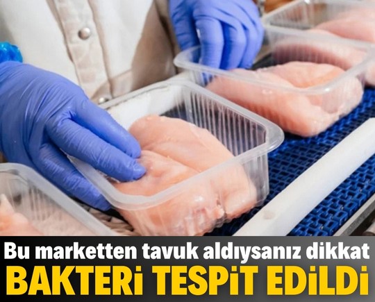 Bu marketten tavuk aldıysanız dikkat! Bakteri tespit edildi, ürünler toplatılıyor!