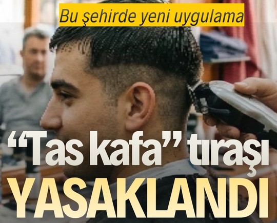 Bu şehirde yeni uygulama: “Tas kafa” tıraşı yasaklandı