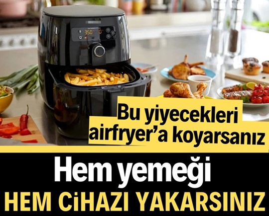 Bu yiyecekleri airfryer’a koyarsanız hem yemeği hem cihazı yakarsınız