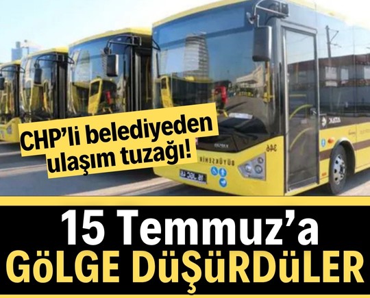CHP’li belediyeden ulaşım tuzağı! 15 Temmuz’a gölge düşürdüler