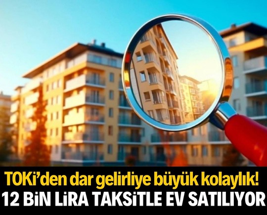 Dar gelirliye büyük kolaylık! TOKİ, 12 bin TL taksitle ev satacak