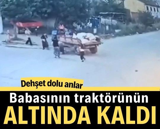 Dehşet dolu anlar: Babasının traktörünün altında kaldı