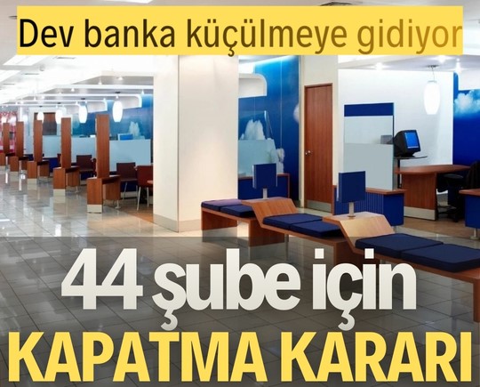 Dev banka küçülmeye gidiyor: 44 şube için kapatma kararı