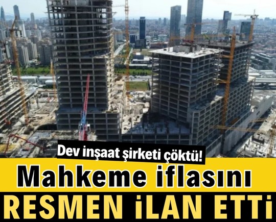 Dev inşaat şirketi çöktü! Mahkeme iflasını resmen ilan etti