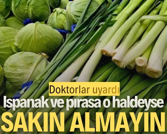 Doktorlar uyardı: Ispanak ve pırasa o haldeyse sakın almayın!