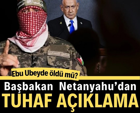 Ebu Ubeyde öldü mü? Netanyahu’dan tuhaf açıklama
