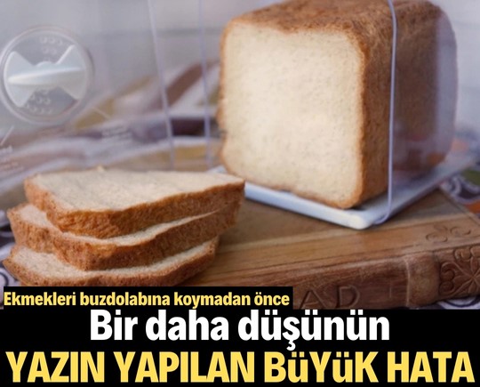 Ekmekleri buzdolabına koymadan önce bir daha düşünün! Yazın yapılan büyük hata