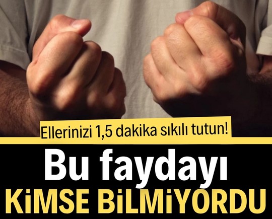 Ellerinizi 1,5 dakika sıkılı tutun! Bu faydayı kimse beklemiyordu