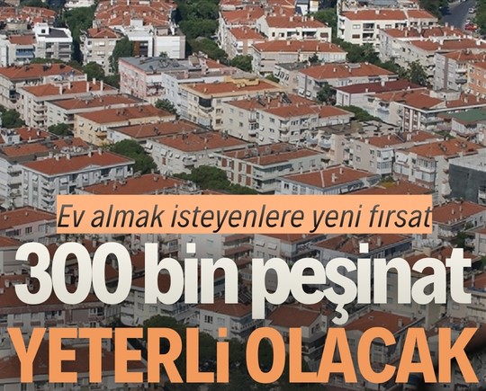 Ev almak isteyenlere yeni fırsat: 300 bin peşinat yeterli