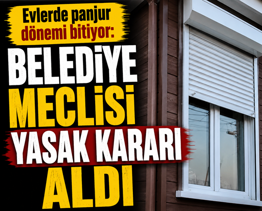 Evlerde panjur dönemi bitiyor: Belediye meclisi yasak kararı aldı