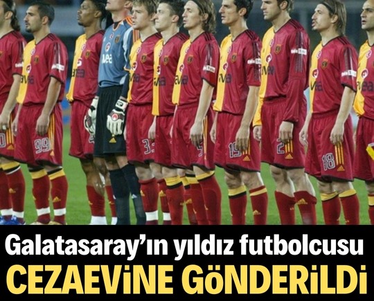 Galatasaray’ın yıldız futbolcusu cezaevine gönderildi