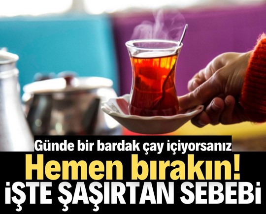 Günde bir bardak çay içiyorsanız hemen bırakın! İşte nedeni