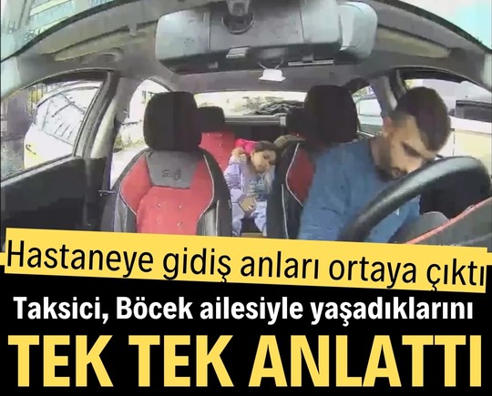Hastaneye gidiş anları ortaya çıktı: Taksici, Böcek ailesiyle yaşadıklarını tek tek anlattı