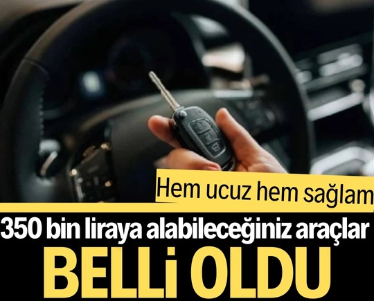 Hem ucuz hem sağlam: 350 bin liraya alabileceğiniz araçlar belli oldu