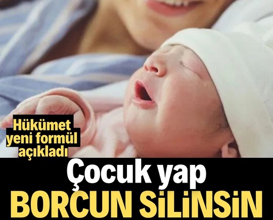 Hükümet yeni formül açıkladı: Çocuk yap, borcun silinsin