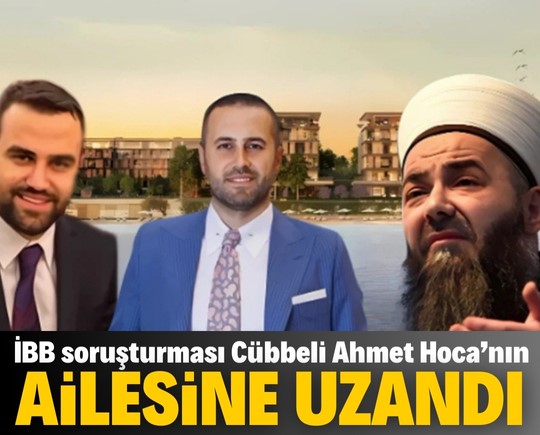 İBB soruşturması Cübbeli Ahmet’in ailesine uzandı