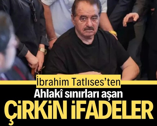 İbrahim Tatlıses’ten ahlakî sınırları aşan çirkin ifadeler