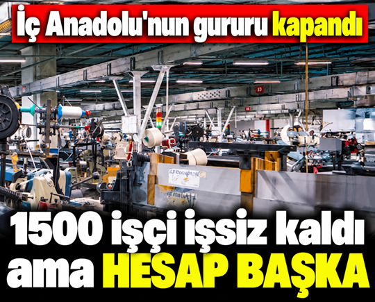 İç Anadolu'nun gururu kapandı: 1500 işçi işsiz kaldı ama hesap başka