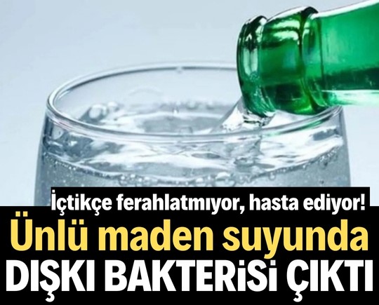 İçtikçe ferahlatmıyor, hasta ediyor! Ünlü maden suyunda dışkı bakterisi çıktı