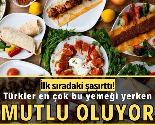 İlk sıradaki şaşırttı! Türkler en çok bu yemeği yerken mutlu oluyor!
