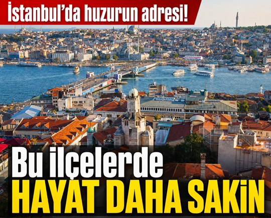 İstanbul’da huzurun adresi! Bu ilçelerde hayat daha sakin