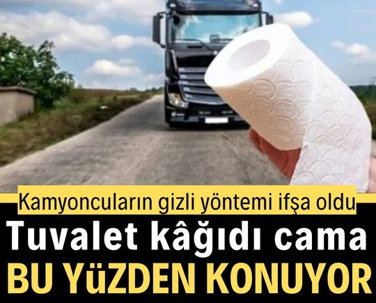 Kamyoncuların gizli yöntemi ifşa oldu: Tuvalet kâğıdı cama bu yüzden konuyor
