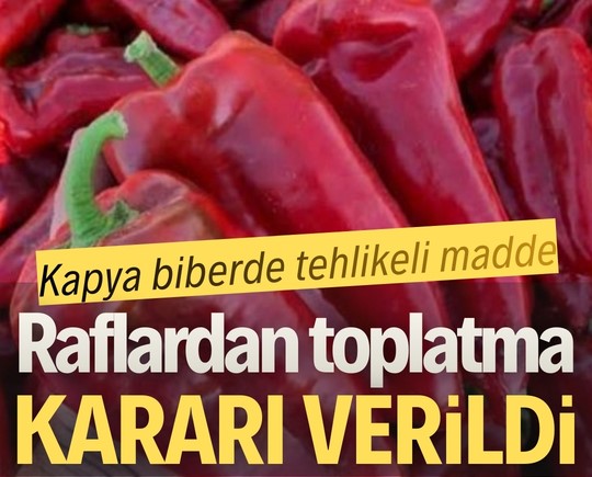 Kapya biberde tehlikeli madde: Raflardan toplatma kararı verildi