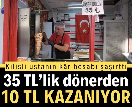 Kilisli ustanın kâr hesabı şaşırttı: 35 TL’lik dönerden 10 TL kazanıyor