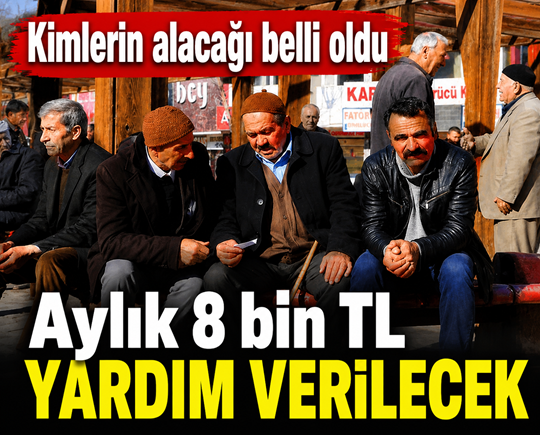 Kimlerin alacağı belli oldu: Aylık 8 bin TL yardım verilecek
